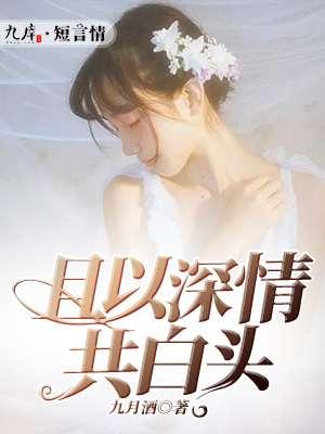 且以深情共白头短剧免费观看