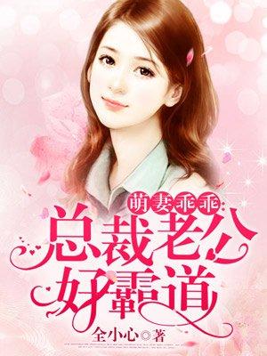 萌妻乖乖总裁老公好霸道在线观看