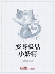 变身极品小妖精免费观看全文