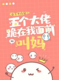 五个大佬跪在我面前叫妈作者女王不在家