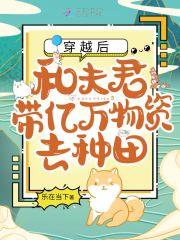 穿越后和夫君带亿万物资去种田全文免费阅读