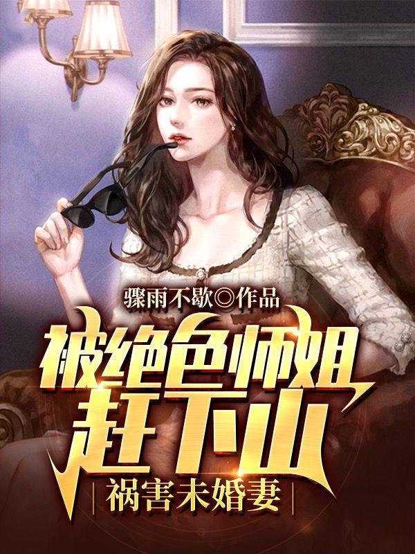 被绝色师姐赶下山祸害未婚妻女主有哪些