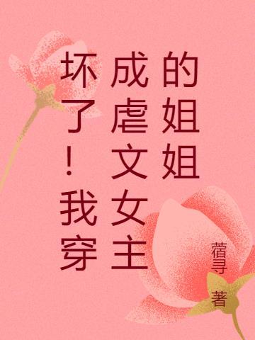 坏了!我穿成虐文女主的姐姐 短剧
