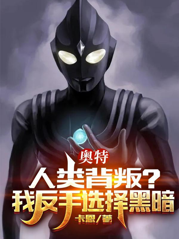 奥特人类背叛?我反手选择黑暗未删减