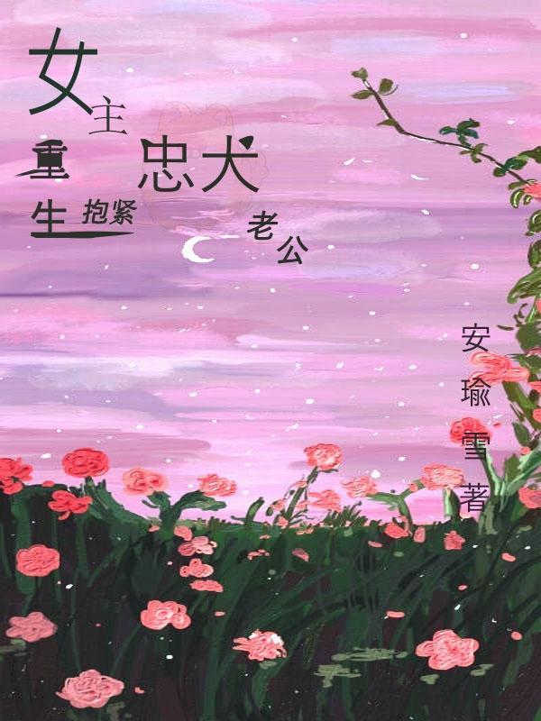 女主重生抱紧忠犬老公免费阅读