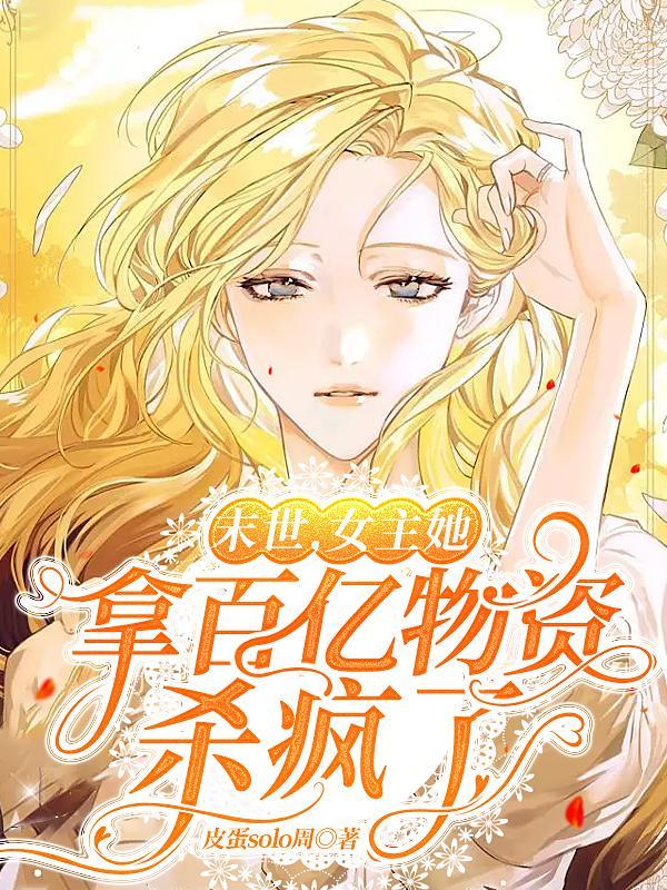 女主她拿百亿物资杀疯了(皮蛋solo周)_