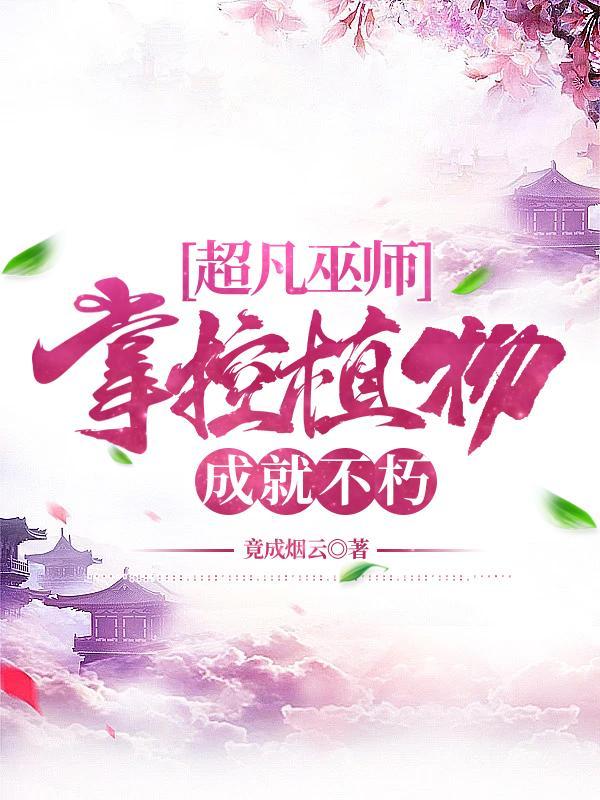 超凡巫师掌控植物成就不朽最新章节更新时间