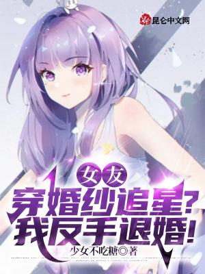 女友穿婚纱追星我反手退婚 在线阅读