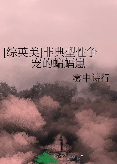综英美非典型性争宠的蝙蝠崽简介
