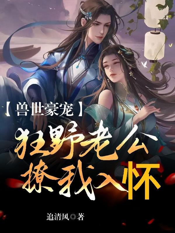 兽世狂宠兽人老公太霸道全文阅读