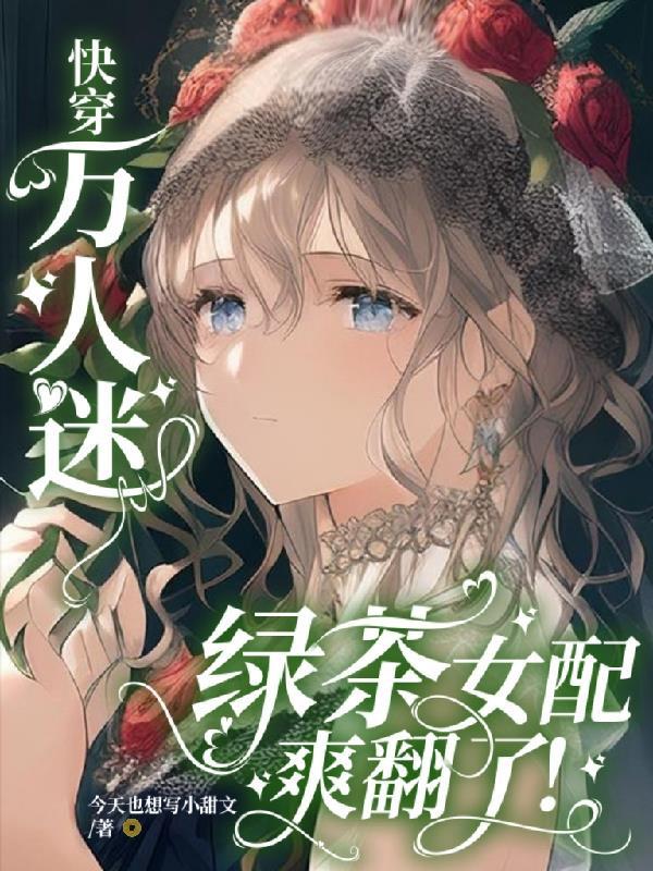 快穿万人迷绿茶女配爽翻了在线