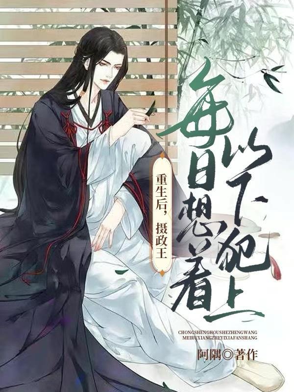重生后摄政王每日想着以下犯上全文免费阅读