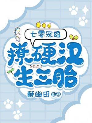 七零宠婚撩硬汉!生三胎 酥幽田 免费