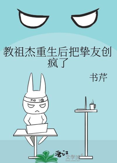 教祖杰重生后把挚友创疯了晋江