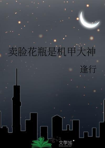 卖脸花瓶是机甲大神番外