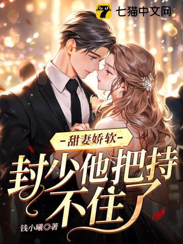 甜妻娇软封少他把持不住了 笔趣阁