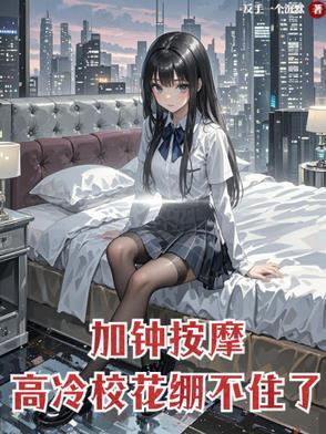 加钟按摩高冷校花崩不住了原文