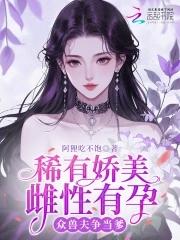 稀有娇美雌性有孕大结局