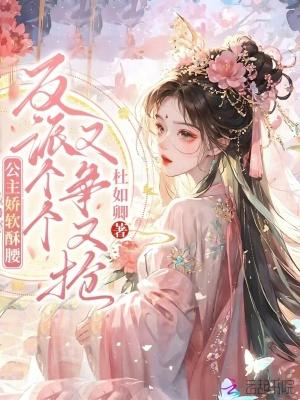 公主娇软酥腰反派个个又争又抢在线阅读