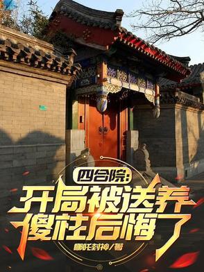 四合院开局被送养傻柱后悔了TXT
