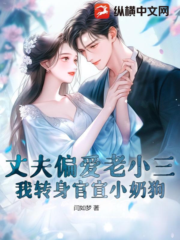 丈夫偏爱老小三我转身官宣小奶狗