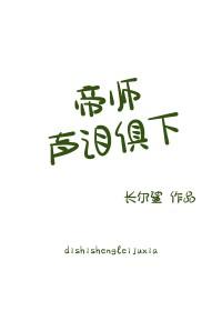 帝师声泪俱下TXT最新章节更新时间