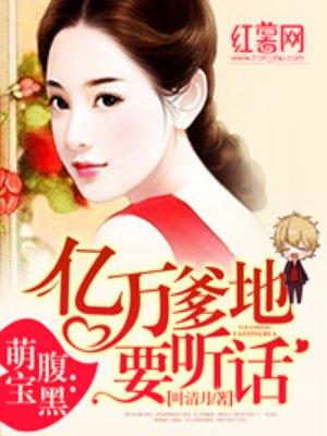 腹黑萌宝亿万爹地要听话完整版