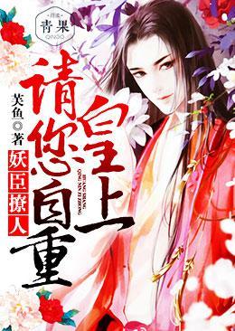 妖臣撩人皇上请您自重 全文免费阅读