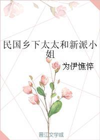 民国乡下太太和新派小姐 笔趣