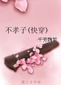 不孝子(快穿)最新章节txt