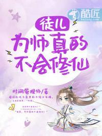 徒儿为师真的不会修仙TXT免费阅读