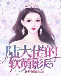 陆大佬的软萌影后 沐诗颜颜 免费