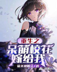 重生之呆萌校花嫁给我 最美艳阳天