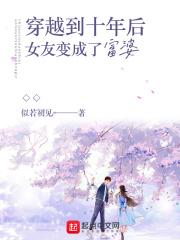 穿越到十年后女友变成了富婆 无删减全文免费阅读