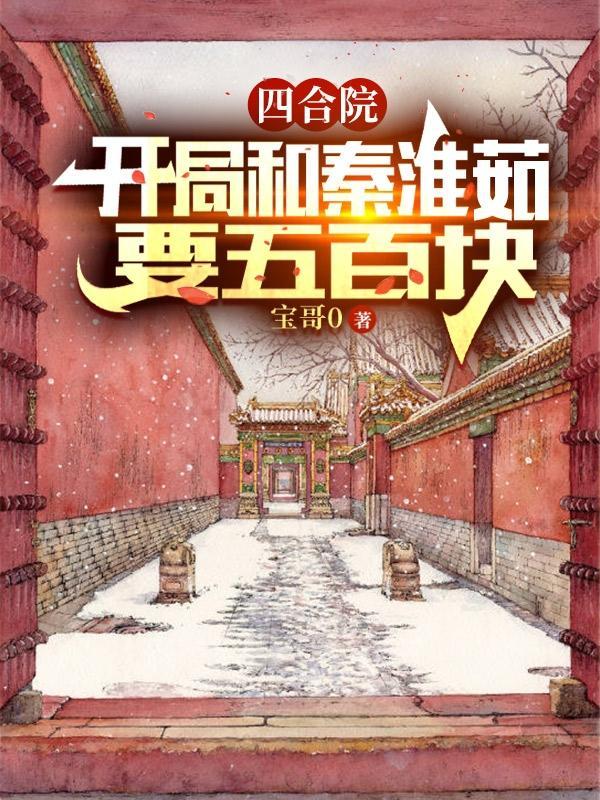 四合院开局和秦淮茹要五百块全集