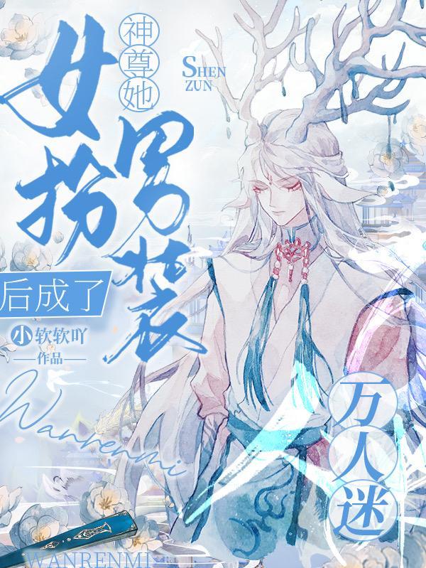 神尊她女扮男装后成了万人迷笔趣阁最新章节更新时间
