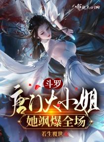 斗罗唐门大小姐她飒爆全场 若生覆世详细剧情
