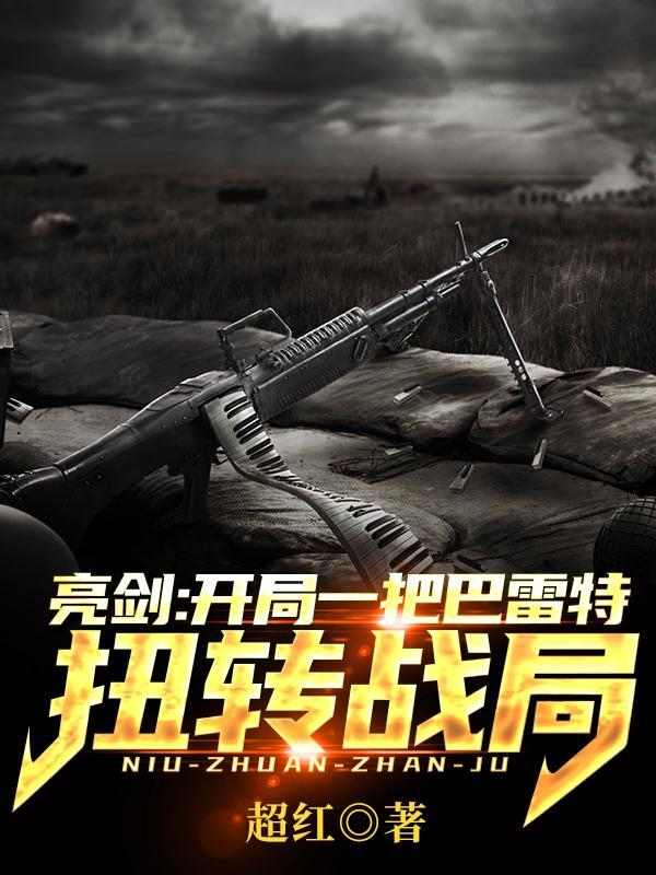 亮剑开局一把巴雷特扭转战局(烽火利刃)