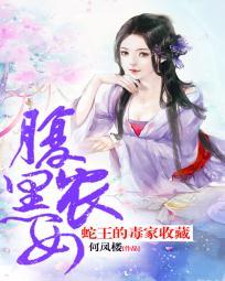 蛇王的毒家收藏腹黑农女 何凤楼