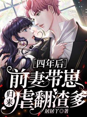 四年后前妻带崽归来虐翻渣爹全文免
