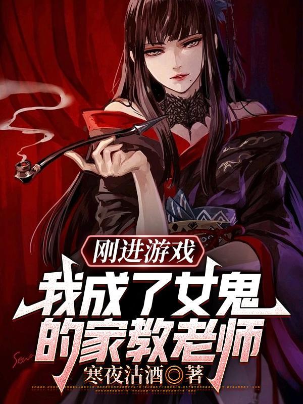 刚进游戏我成了女鬼的家教老师 -最新章节