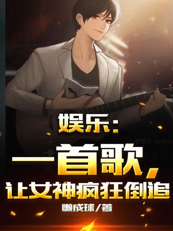 娱乐一首歌让女神疯狂倒追免费阅读