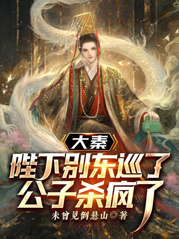 大秦陛下别东巡了公子杀疯了顾先生