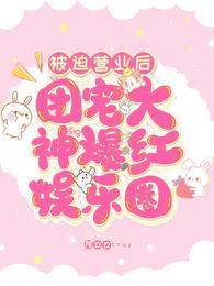 被迫营业后团宠大神爆红娱乐圈免费