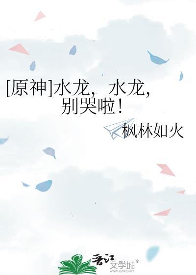 原神水龙水龙别哭啦作者枫林如火