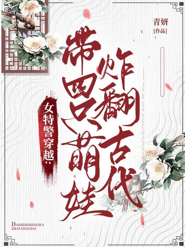女特警穿越带四小只炸翻古代全文免费阅读无弹窗