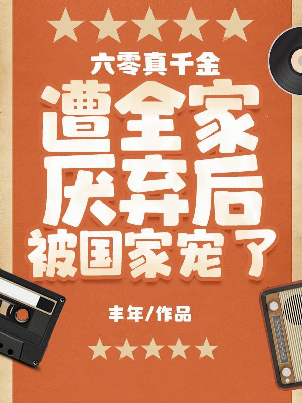 六零真千金遭全家厌弃后被国家宠免费阅读作者丰年