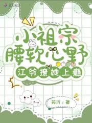 小祖宗腰软心野江爷撩她上瘾