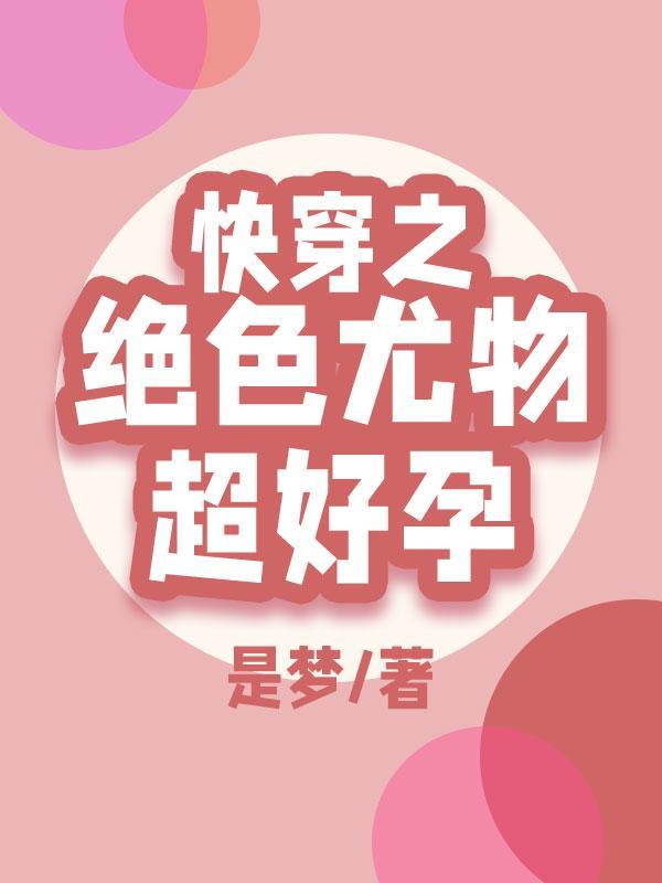 快穿之绝色尤物超好孕 颜雪