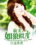 前夫如狼似虎by顾婉清免费阅读